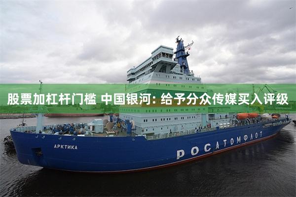 股票加杠杆门槛 中国银河: 给予分众传媒买入评级