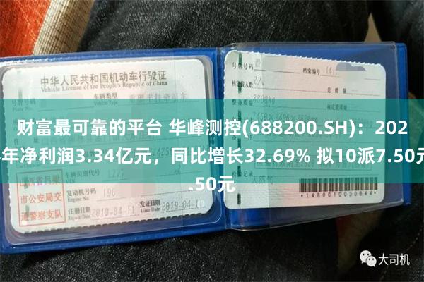 财富最可靠的平台 华峰测控(688200.SH)：2024年净利润3.34亿元，同比增长32.69% 拟10派7.50元