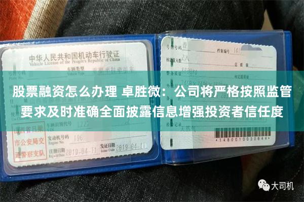 股票融资怎么办理 卓胜微：公司将严格按照监管要求及时准确全面披露信息增强投资者信任度