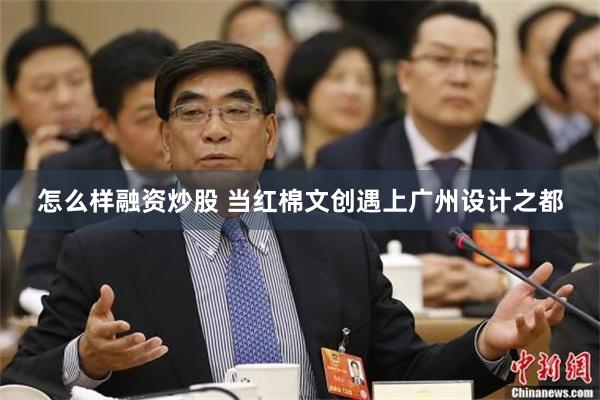 怎么样融资炒股 当红棉文创遇上广州设计之都