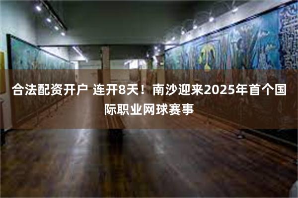 合法配资开户 连开8天！南沙迎来2025年首个国际职业网球赛事