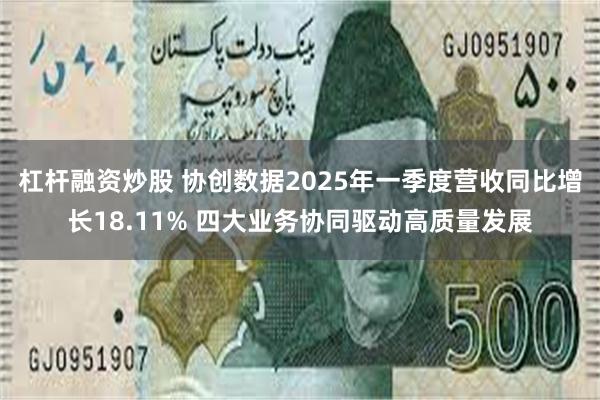 杠杆融资炒股 协创数据2025年一季度营收同比增长18.11% 四大业务协同驱动高质量发展