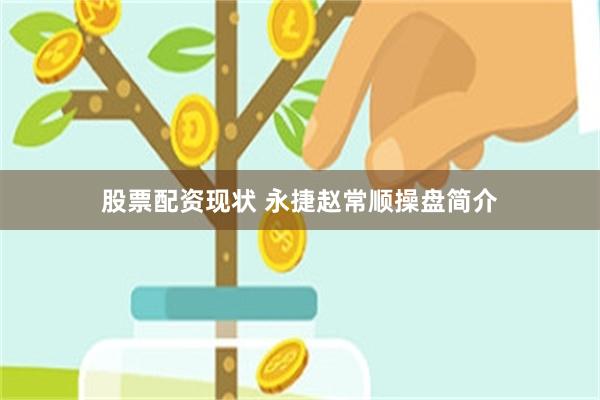 股票配资现状 永捷赵常顺操盘简介