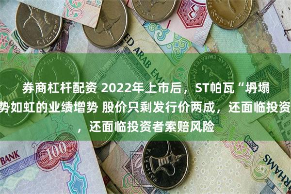 券商杠杆配资 2022年上市后，ST帕瓦“坍塌”的不止气势如虹的业绩增势 股价只剩发行价两成，还面临投资者索赔风险