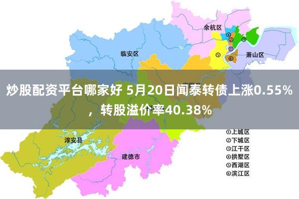 炒股配资平台哪家好 5月20日闻泰转债上涨0.55%，转股溢价率40.38%