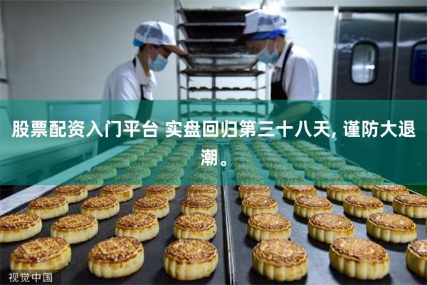 股票配资入门平台 实盘回归第三十八天, 谨防大退潮。