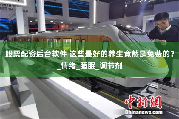股票配资后台软件 这些最好的养生竟然是免费的？_情绪_睡眠_调节剂
