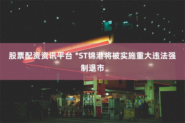 股票配资资讯平台 *ST锦港将被实施重大违法强制退市
