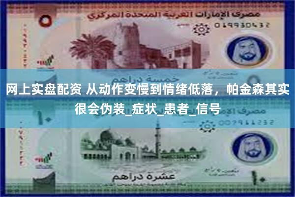 网上实盘配资 从动作变慢到情绪低落，帕金森其实很会伪装_症状_患者_信号