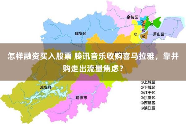 怎样融资买入股票 腾讯音乐收购喜马拉雅，靠并购走出流量焦虑？