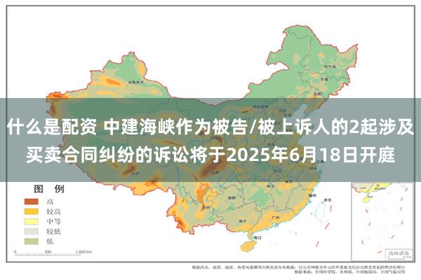 什么是配资 中建海峡作为被告/被上诉人的2起涉及买卖合同纠纷的诉讼将于2025年6月18日开庭