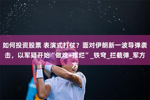 如何投资股票 表演式打仗？面对伊朗新一波导弹袭击，以军疑开始“做戏+摆烂”_铁穹_拦截弹_军方