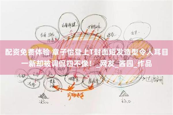 配资免费体验 章子怡登上T封面短发造型令人耳目一新却被调侃四不像！_网友_酱园_作品