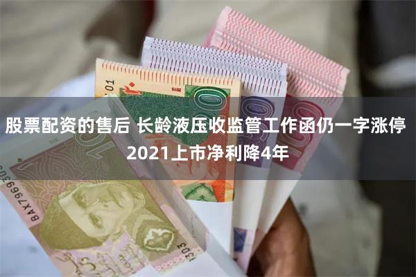 股票配资的售后 长龄液压收监管工作函仍一字涨停 2021上市净利降4年