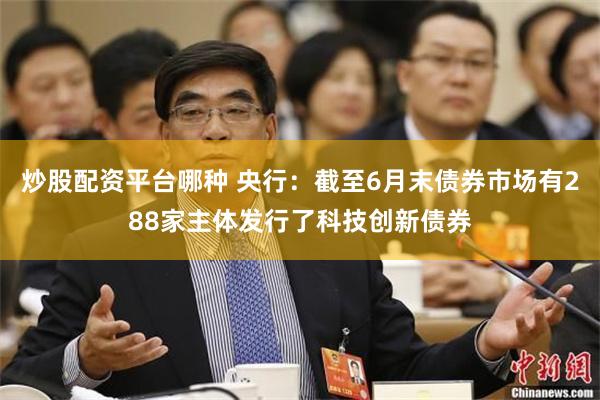 炒股配资平台哪种 央行：截至6月末债券市场有288家主体发行了科技创新债券