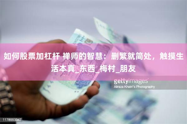如何股票加杠杆 禅师的智慧：删繁就简处，触摸生活本真_东西_梅村_朋友