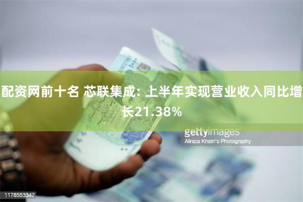 配资网前十名 芯联集成: 上半年实现营业收入同比增长21.38%