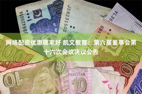 网络配资优惠哪家好 凯文教育：第六届董事会第十六次会议决议公告
