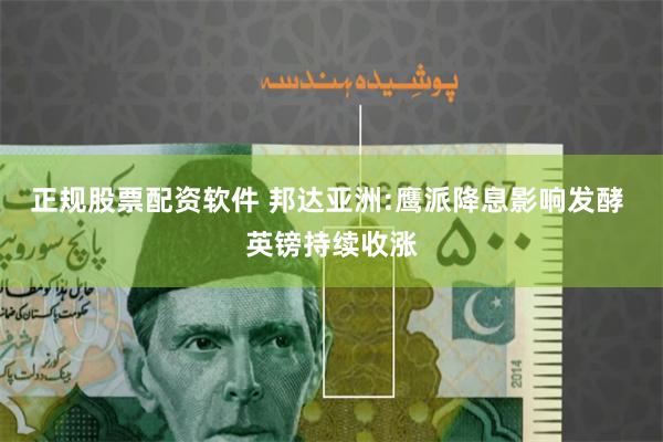 正规股票配资软件 邦达亚洲:鹰派降息影响发酵 英镑持续收涨