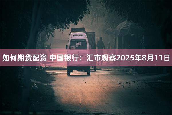 如何期货配资 中国银行：汇市观察2025年8月11日