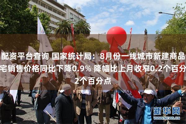 配资平台查询 国家统计局：8月份一线城市新建商品住宅销售价格同比下降0.9% 降幅比上月收窄0.2个百分点