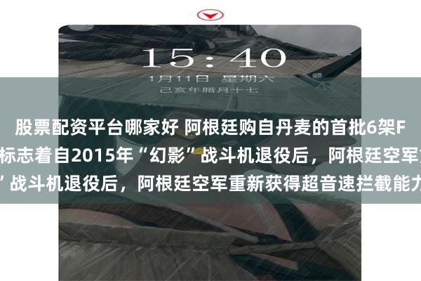 股票配资平台哪家好 阿根廷购自丹麦的首批6架F-16战斗机完成交付！标志着自2015年“幻影”战斗机退役后，阿根廷空军重新获得超音速拦截能力