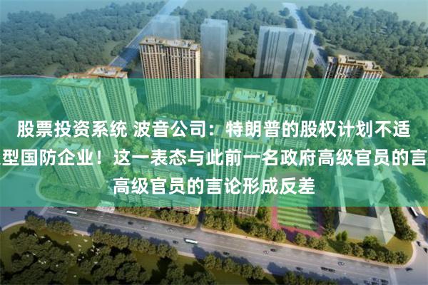 股票投资系统 波音公司：特朗普的股权计划不适用于美国大型国防企业！这一表态与此前一名政府高级官员的言论形成反差